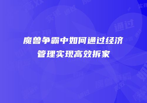 魔兽争霸中如何通过经济管理实现高效拆家