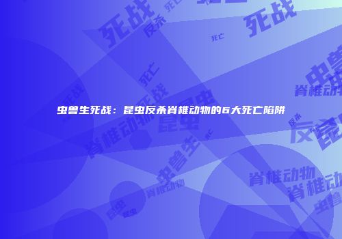 虫兽生死战：昆虫反杀脊椎动物的6大死亡陷阱