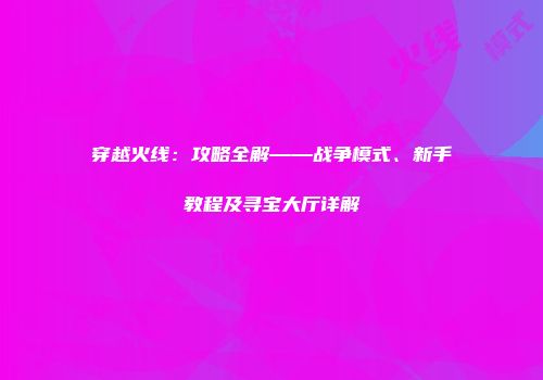 穿越火线：攻略全解——战争模式、新手教程及寻宝大厅详解