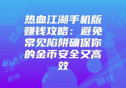 热血江湖手机版赚钱攻略：避免常见陷阱确保你的金币安全又高效