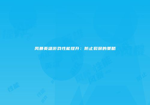 风暴英雄游戏性能提升：防止裂屏的策略