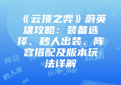 《云顶之弈》蔚英雄攻略：装备选择、秒人出装、阵容搭配及版本玩法详解