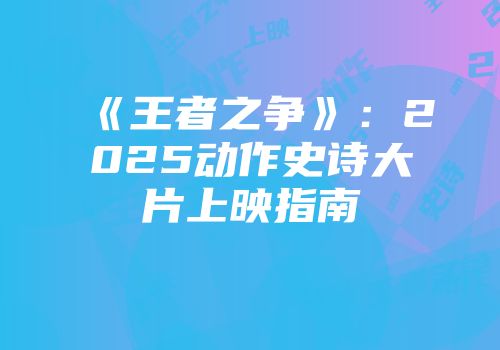 《王者之争》：2025动作史诗大片上映指南