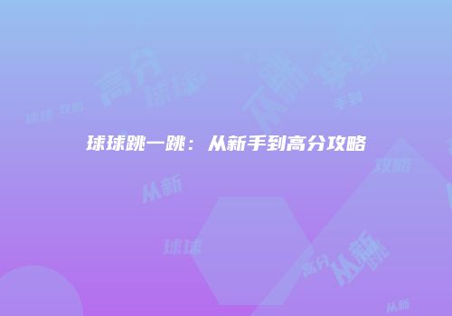 球球跳一跳：从新手到高分攻略