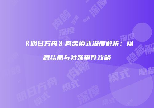 《明日方舟》肉鸽模式深度解析：隐藏结局与特殊事件攻略