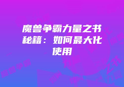 魔兽争霸力量之书秘籍：如何最大化使用