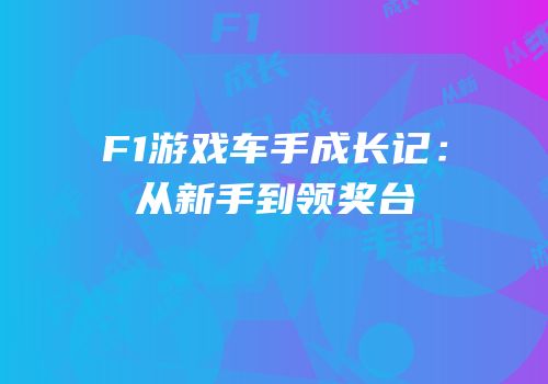 F1游戏车手成长记：从新手到领奖台
