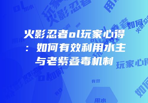 火影忍者ol玩家心得：如何有效利用水主与老紫叠毒机制