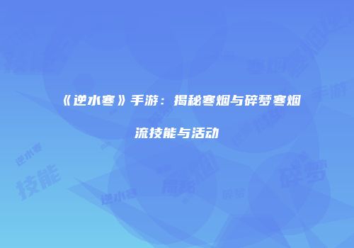 《逆水寒》手游：揭秘寒烟与碎梦寒烟流技能与活动