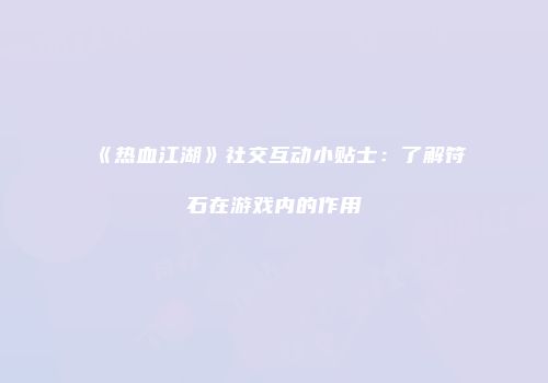 《热血江湖》社交互动小贴士：了解符石在游戏内的作用