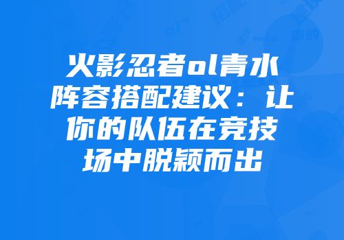 火影忍者ol青水阵容搭配建议：让你的队伍在竞技场中脱颖而出