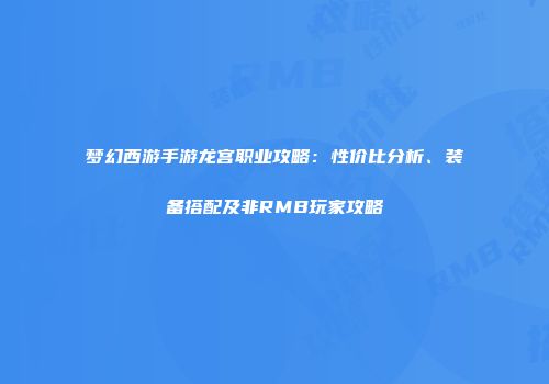 梦幻西游手游龙宫职业攻略：性价比分析、装备搭配及非RMB玩家攻略