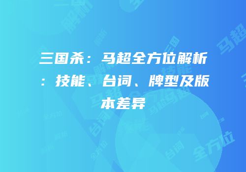 三国杀：马超全方位解析：技能、台词、牌型及版本差异