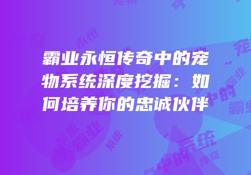 霸业永恒传奇中的宠物系统深度挖掘：如何培养你的忠诚伙伴