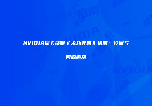 NVIDIA显卡录制《永劫无间》指南：设置与问题解决