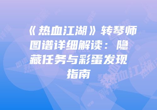 《热血江湖》转琴师图谱详细解读：隐藏任务与彩蛋发现指南