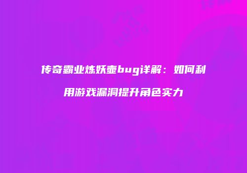 传奇霸业炼妖壶bug详解：如何利用游戏漏洞提升角色实力