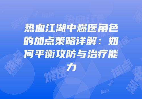 热血江湖中爆医角色的加点策略详解：如何平衡攻防与治疗能力