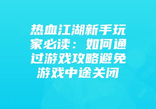 热血江湖新手玩家必读：如何通过游戏攻略避免游戏中途关闭