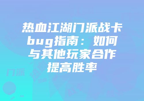 热血江湖门派战卡bug指南：如何与其他玩家合作提高胜率