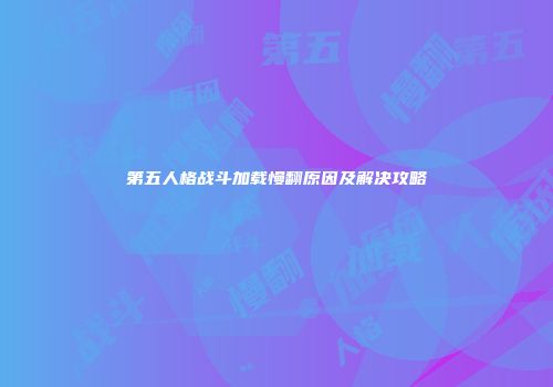第五人格战斗加载慢翻原因及解决攻略