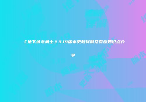 《地下城与勇士》3.19版本更新详解及有趣知识点分享