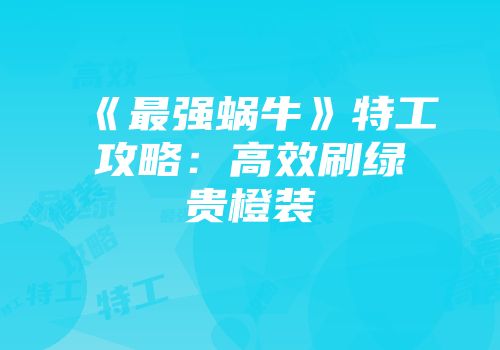 《最强蜗牛》特工攻略：高效刷绿贵橙装