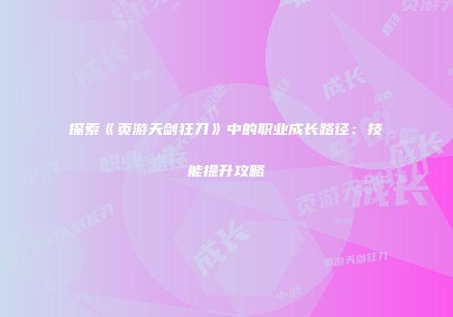 探索《页游天剑狂刀》中的职业成长路径：技能提升攻略