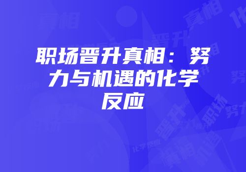 职场晋升真相：努力与机遇的化学反应