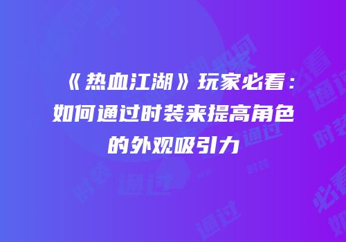 《热血江湖》玩家必看：如何通过时装来提高角色的外观吸引力