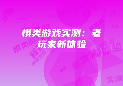 棋类游戏实测：老玩家新体验