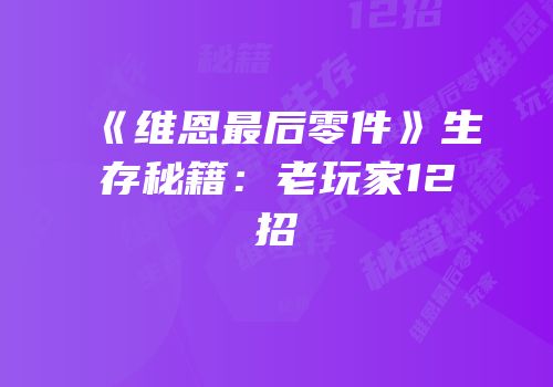 《维恩最后零件》生存秘籍：老玩家12招