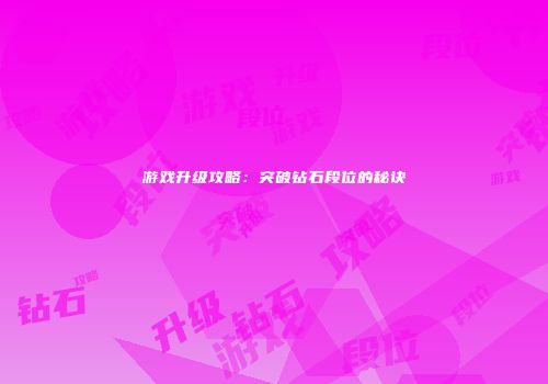 游戏升级攻略：突破钻石段位的秘诀