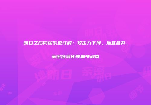 明日之后同居系统详解：攻击力下降、地基合并、亲密值变化等细节解答