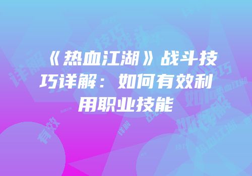 《热血江湖》战斗技巧详解：如何有效利用职业技能