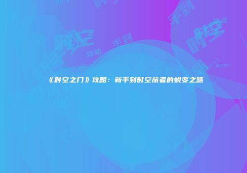 《时空之门》攻略：新手到时空旅者的蜕变之路