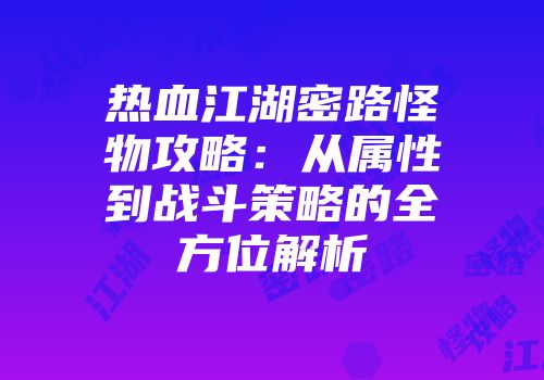 热血江湖密路怪物攻略：从属性到战斗策略的全方位解析