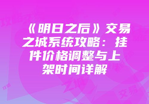 《明日之后》交易之城系统攻略：挂件价格调整与上架时间详解
