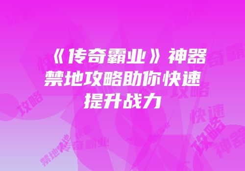 《传奇霸业》神器禁地攻略助你快速提升战力