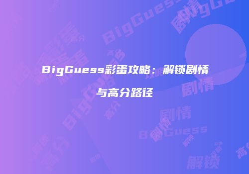 BigGuess彩蛋攻略：解锁剧情与高分路径