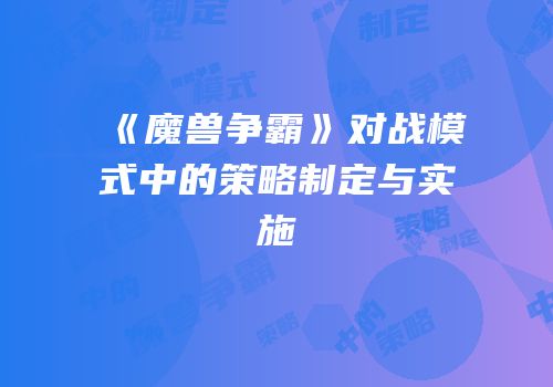 《魔兽争霸》对战模式中的策略制定与实施