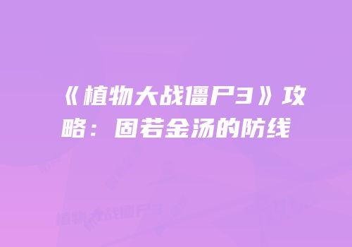 《植物大战僵尸3》攻略：固若金汤的防线