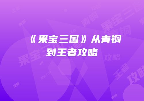 《果宝三国》从青铜到王者攻略