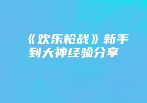 《欢乐枪战》新手到大神经验分享