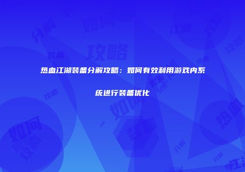 热血江湖装备分解攻略：如何有效利用游戏内系统进行装备优化