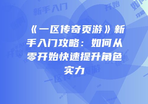 《一区传奇页游》新手入门攻略：如何从零开始快速提升角色实力