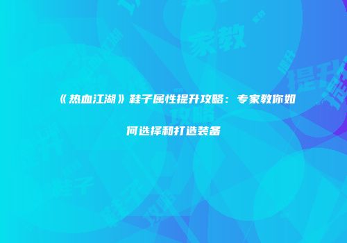 《热血江湖》鞋子属性提升攻略：专家教你如何选择和打造装备