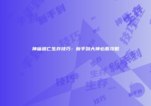 神庙逃亡生存技巧：新手到大神必看攻略