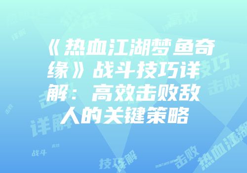 《热血江湖梦鱼奇缘》战斗技巧详解:高效击败敌人的关键策略