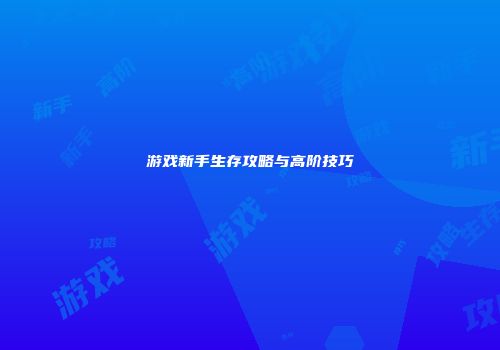 游戏新手生存攻略与高阶技巧